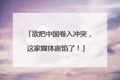 欲把中国卷入冲突，这家媒体露馅了！